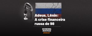 Podcast EcM - Adeus, Lenin: a crise financeira russa de 98