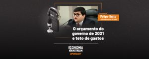 Podcast EcM - Entrevista com Felipe Salto - Orçamento do governo de 2021 e teto de gastos