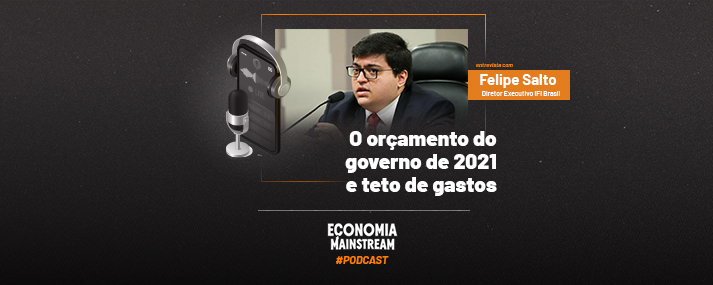 Podcast EcM – Entrevista com Felipe Salto – Orçamento do governo de 2021 e teto de gastos