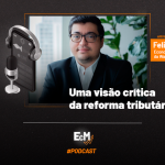 EcM entrevista: Felipe Salto – Uma visão crítica da reforma tributária